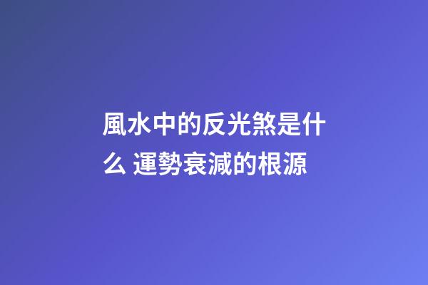 風水中的反光煞是什么 運勢衰減的根源